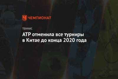 ATP отменила все турниры в Китае до конца 2020 года - championat.com - Китай - Пекин - Шанхай - Ухань - Гуанчжоу