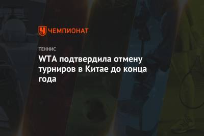 WTA подтвердила отмену турниров в Китае до конца года - championat.com - Китай - Ухань - Гуанчжоу