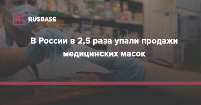 В России в 2,5 раза упали продажи медицинских масок - rb.ru - Россия