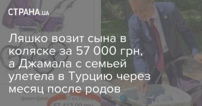 Олег Ляшко - Ляшко возит сына в коляске за 57 000 грн, а Джамала с семьей улетела в Турцию через месяц после родов - strana.ua - Киев - Турция