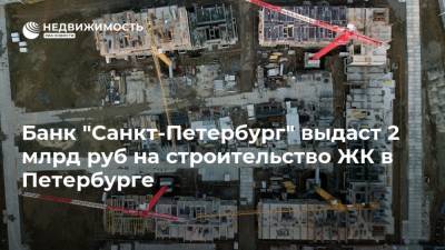 Банк "Санкт-Петербург" выдаст 2 млрд руб на строительство ЖК в Петербурге - realty.ria.ru - Санкт-Петербург - Строительство