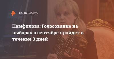 Элла Памфилова - Памфилова: Голосование на выборах в сентябре пройдет в течение 3 дней - ren.tv - Россия