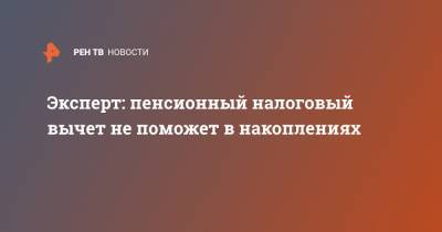 Денис Ракша - Эксперт: пенсионный налоговый вычет не поможет в накоплениях - ren.tv - Россия