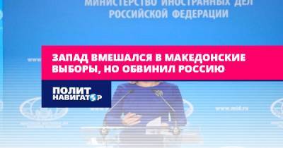 Мария Захарова - Запад вмешался в македонские выборы, но обвинил Россию - politnavigator.net - Россия - Македония - Северная Македония