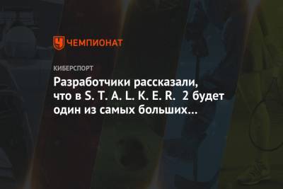 Разработчики рассказали, что в S.T.A.L.K.E.R. 2 будет один из самых больших открытых миров - championat.com
