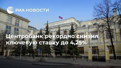 Эльвира Набиуллина - Центробанк рекордно снизил ключевую ставку до 4,25% - ria.ru - Россия