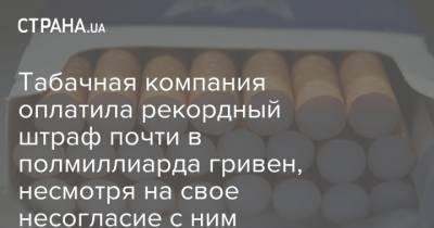 Табачная компания оплатила рекордный штраф почти в полмиллиарда гривен, несмотря на свое несогласие с ним - strana.ua - Украина