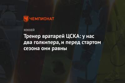 Ларс Юханссон - Сергей Наумов - Тренер вратарей ЦСКА: у нас два голкипера, и перед стартом сезона они равны - championat.com