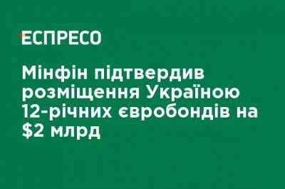 Минфин подтвердил размещения Украиной 12-летних евробондов на $2 млрд - ru.espreso.tv - США - Украина