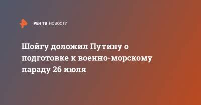 Сергей Шойгу - Владимир Путин - Дмитрий Песков - Шойгу доложил Путину о подготовке к военно-морскому параду 26 июля - ren.tv - Россия - Санкт-Петербург - Севастополь - Владивосток - Каспийск - Североморск - Балтийск