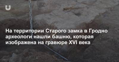 На территории Старого замка в Гродно археологи нашли башню, которая изображена на гравюре XVI века - news.tut.by