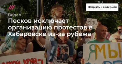 Михаил Дегтярев - Песков исключает организацию протестов в Хабаровске из-за рубежа - tvrain.ru - Россия - Хабаровский край - Хабаровск