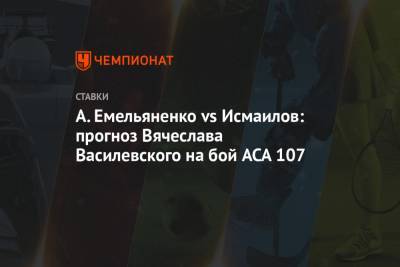 Магомед Исмаилов - Александр Емельяненко - Вячеслав Василевский - А.Емельяненко vs Исмаилов: прогноз Вячеслава Василевского на бой ACA 107 - championat.com - Россия