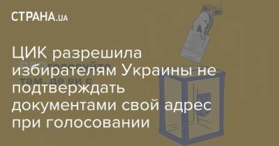 ЦИК разрешила избирателям Украины не подтверждать документами свой адрес при голосовании - strana.ua - Украина