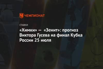 Сергей Юран - Виктор Гусев - «Химки» — «Зенит»: прогноз Виктора Гусева на финал Кубка России 25 июля - championat.com - Россия - Санкт-Петербург - Екатеринбург - Московская обл.