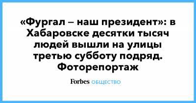 Сергей Фургал - Михаил Дегтярев - «Фургал — наш президент»: в Хабаровске десятки тысяч людей вышли на улицы третью субботу подряд. Фоторепортаж - forbes.ru - Хабаровск