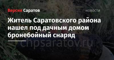 Житель Саратовского района нашел под дачным домом бронебойный снаряд - nversia.ru - район Саратовский