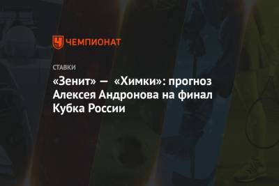 Алексей Андронов - Сергей Юран - «Зенит» — «Химки»: прогноз Алексея Андронова на финал Кубка России - championat.com - Россия