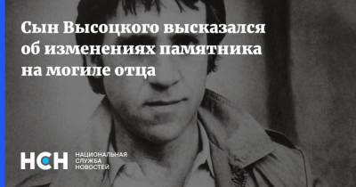 Владимир Высоцкий - Никита Высоцкий - Сын Высоцкого высказался об изменениях памятника на могиле отца - nsn.fm - Россия