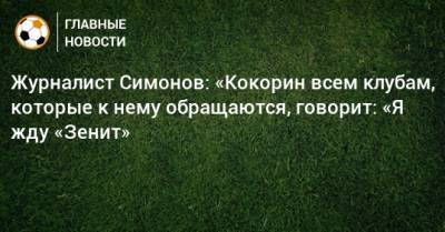 Александр Кокорин - Дмитрий Симонов - Журналист Симонов: «Кокорин всем клубам, которые к нему обращаются, говорит: «Я жду «Зенит» - bombardir.ru