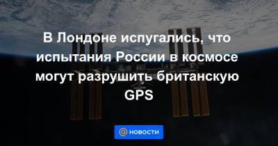 Бен Уоллес - В Лондоне испугались, что испытания России в космосе могут разрушить британскую GPS - news.mail.ru - Россия - Китай - Англия - Лондон