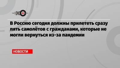 В Россию сегодня должны прилететь сразу пять самолётов с гражданами, которые не могли вернуться из-за пандемии - echo.msk.ru - Россия - Южная Корея - Новосибирск - Франция - Киргизия - Эмираты - Владивосток
