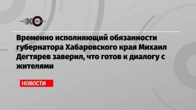 Сергей Фургал - Михаил Дегтярев - Временно исполняющий обязанности губернатора Хабаровского края Михаил Дегтярев заверил, что готов к диалогу с жителями - echo.msk.ru - Хабаровский край - Хабаровск