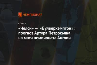Артур Петросьян - «Челси» — «Вулверхэмптон»: прогноз Артура Петросьяна на матч чемпионата Англии - championat.com - Англия