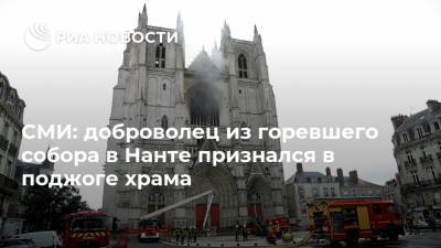 СМИ: доброволец из горевшего собора в Нанте признался в поджоге храма - ria.ru - Франция - Париж - Нант - Руанда
