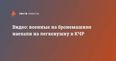 Видео: военные на бронемашине наехали на легковушку в КЧР - ren.tv - респ. Карачаево-Черкесия