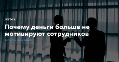 Почему деньги больше не мотивируют сотрудников - forbes.ru