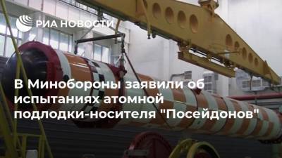 В Минобороны заявили об испытаниях атомной подлодки-носителя "Посейдонов" - ria.ru - Россия