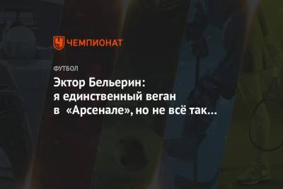 Эктор Бельерин - Эктор Бельерин: я единственный веган в «Арсенале», но не всё так плохо - championat.com - Лондон - Испания