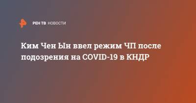 Ким Ченын - Ким Чен Ын ввел режим ЧП после подозрения на COVID-19 в КНДР - ren.tv - Южная Корея - КНДР - Корея - Кэсон