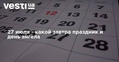 27 июля - какой завтра праздник и день ангела - vesti.ua - Украина - Винницкая обл.