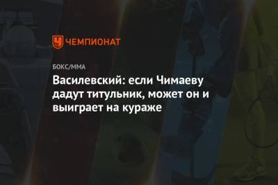 Вячеслав Василевский - Хамзат Чимаев - Василевский: если Чимаеву дадут титульник, может он и выиграет на кураже - championat.com - Россия