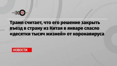 Дональд Трамп - Нэнси Пелоси - Трамп считает, что его решение закрыть въезд в страну из Китая в январе спасло «десятки тысяч жизней» от коронавируса - echo.msk.ru - Китай - США