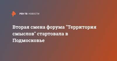 Вторая смена форума "Территория смыслов" стартовала в Подмосковье - ren.tv - Россия - Московская обл. - Солнечногорск