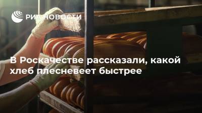 В Роскачестве рассказали, какой хлеб плесневеет быстрее - ria.ru