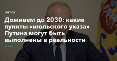 Владимир Путин - Доживем до 2030: какие пункты «июльского указа» Путина могут быть выполнены в реальности - forbes.ru - Россия