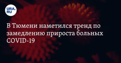 В Тюмени наметился тренд по замедлению прироста больных COVID-19 - ura.news - Тюмень - Тюменская обл.