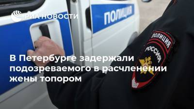 В Петербурге задержали подозреваемого в расчленении жены топором - ria.ru - Россия - Санкт-Петербург - Гсуск