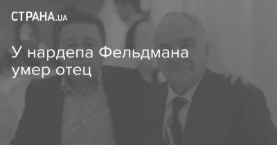 Александр Фельдман - У нардепа Фельдмана умер отец - strana.ua - Украина - Харькова