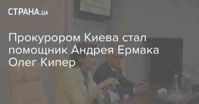 Олег Кипер - Прокурором Киева стал помощник Андрея Ермака Олег Кипер - strana.ua - Украина - Киев - Одесса