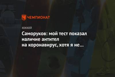 Саморуков: мой тест показал наличие антител на коронавирус, хотя я не болел с декабря - championat.com