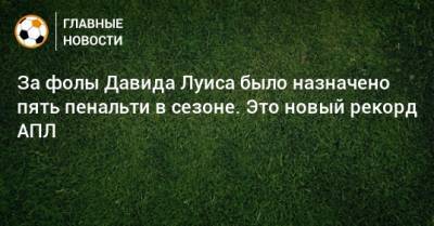 Давид Луис - За фолы Давида Луиса было назначено пять пенальти в сезоне. Это новый рекорд АПЛ - bombardir.ru