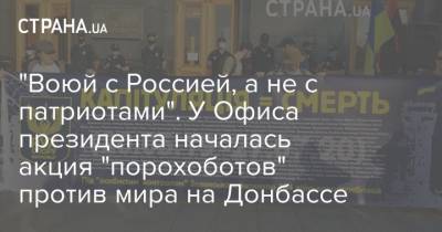 "Воюй с Россией, а не с патриотами". У Офиса президента началась акция "порохоботов" против мира на Донбассе - strana.ua - Россия - Турция - Донбасс - Киев