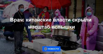 Врач: китайские власти скрыли масштаб вспышки - news.mail.ru - Китай - Ухань