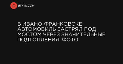 В Ивано-Франковске автомобиль застрял под мостом через значительные подтопления: фото - bykvu.com - Украина - Ивано-Франковская обл. - Ивано-Франковск - Гсчс