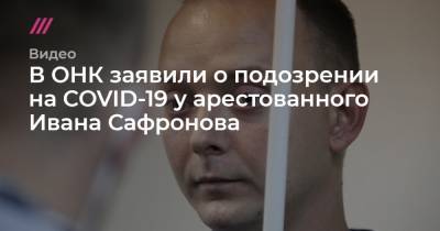 Иван Сафронов - Софья Сандурская - В ОНК заявили о подозрении на COVID-19 у арестованного Ивана Сафронова - tvrain.ru